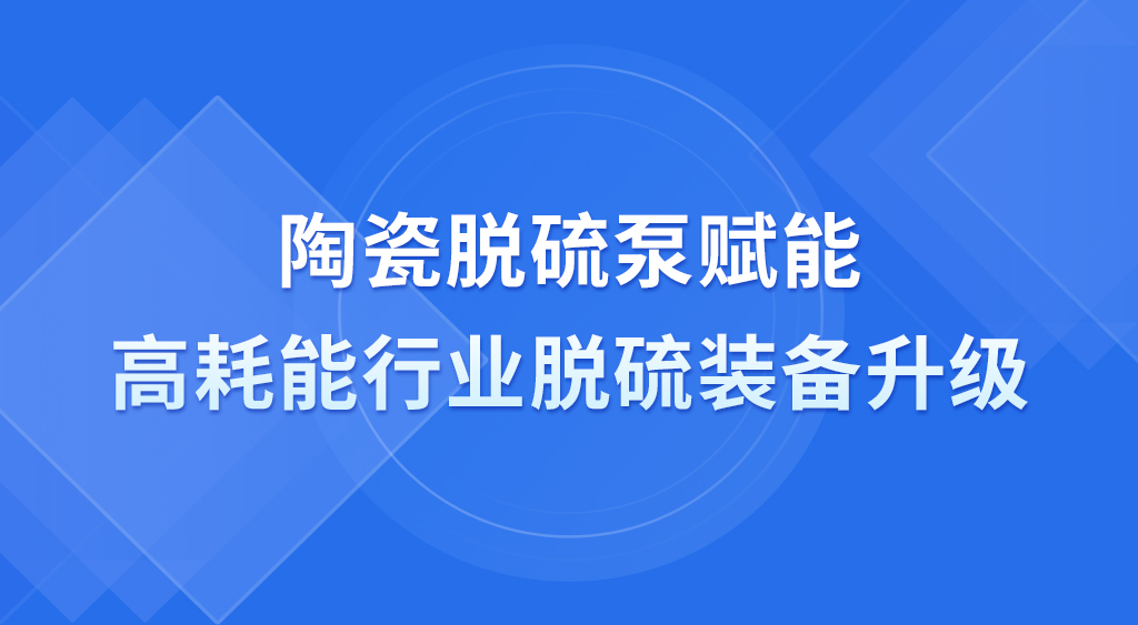 陶瓷脱硫泵赋能高耗能行业脱硫装备升级