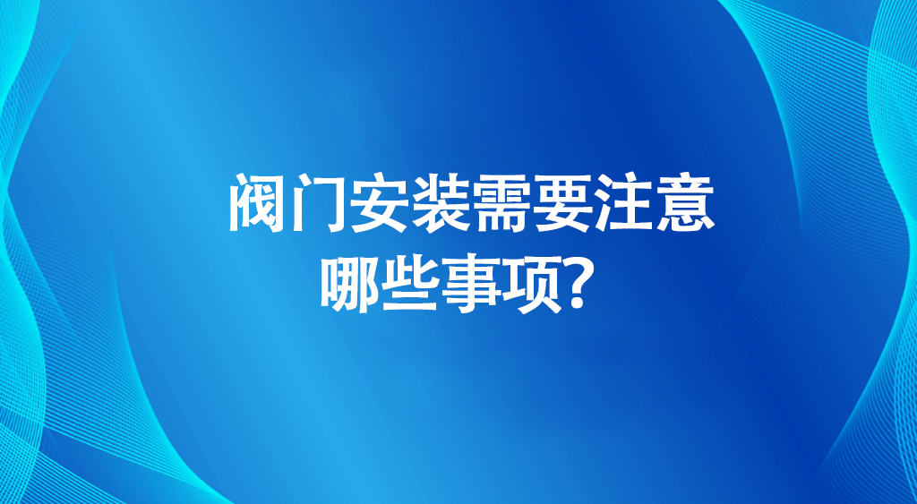阀门安装需要注意哪些事项？