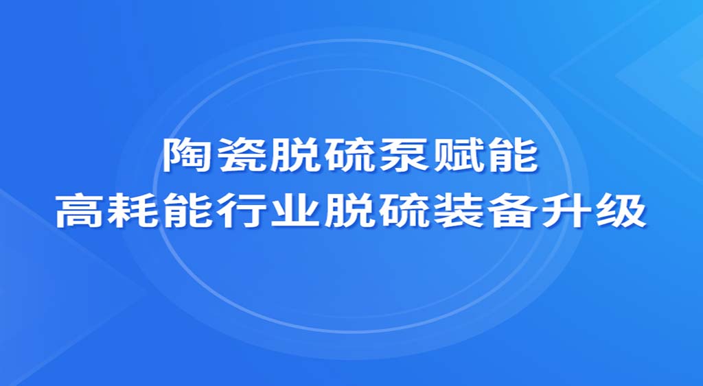 陶瓷脱硫泵赋能高耗能行业脱硫装备升级